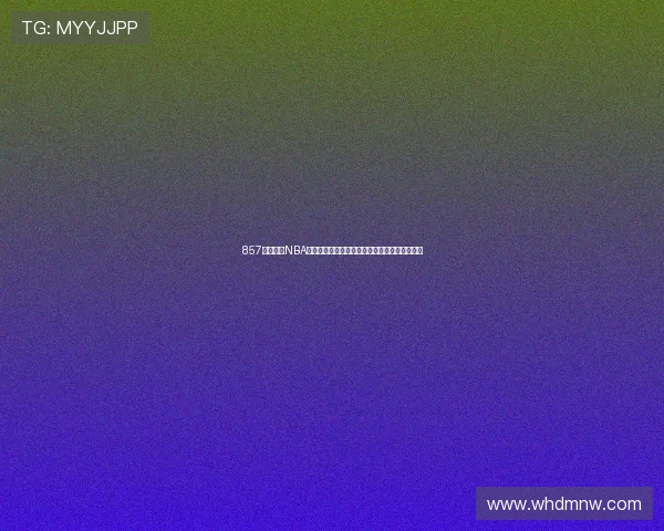 857体育直播NBA全程高清赛事呈现精彩瞬间篮球迷必看直播平台